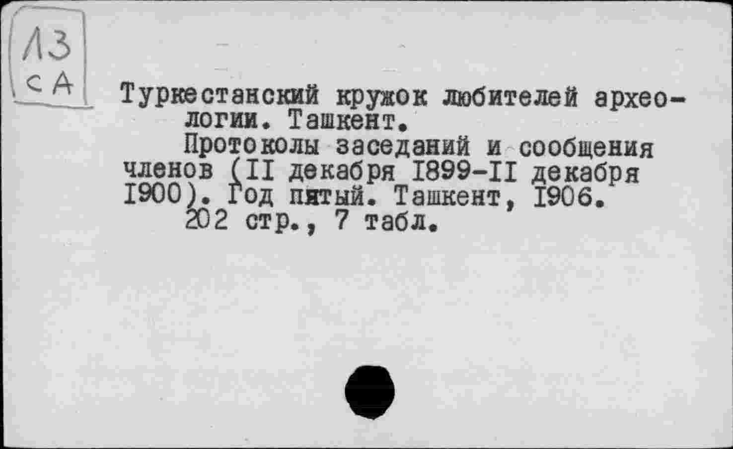 ﻿Туркестанский кружок любителей археологии. Ташкент.
Протоколы заседаний и сообщения членов (II декабря І899-П декабря 1900). год пятый. Ташкент, 1906.
202 стр., 7 табл.